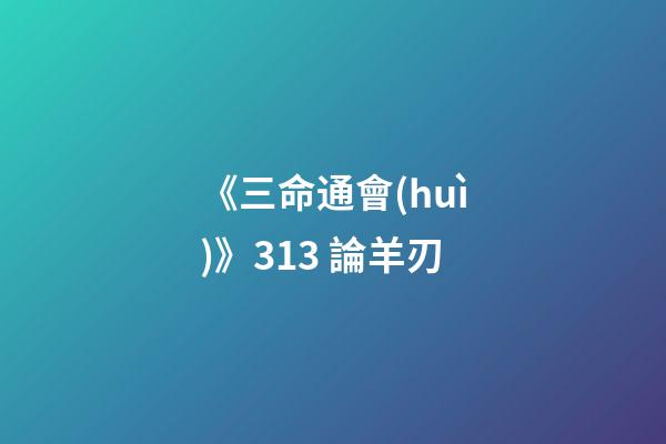 《三命通會(huì)》3.13 論羊刃